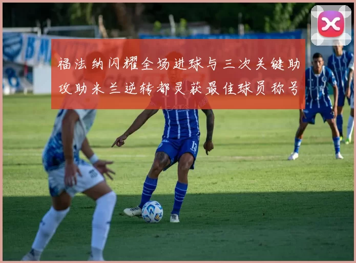 福法纳闪耀全场进球与三次关键助攻助米兰逆转都灵获最佳球员称号