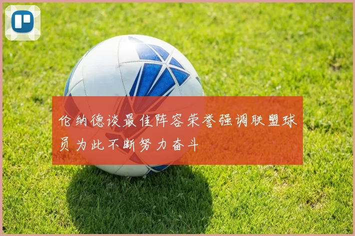 伦纳德谈最佳阵容荣誉强调联盟球员为此不断努力奋斗