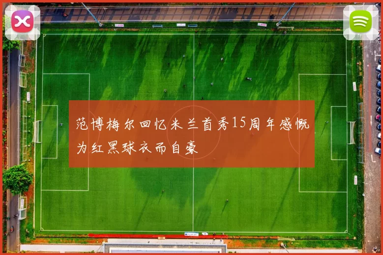 范博梅尔回忆米兰首秀15周年感慨为红黑球衣而自豪