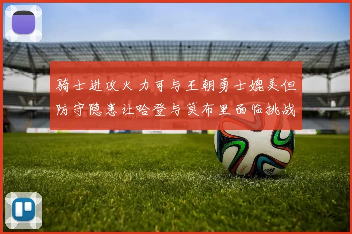 骑士进攻火力可与王朝勇士媲美但防守隐患让哈登与莫布里面临挑战