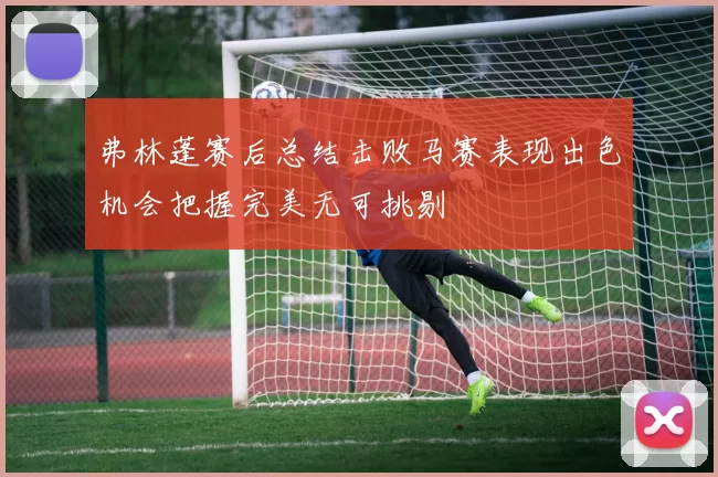 弗林蓬赛后总结击败马赛表现出色机会把握完美无可挑剔
