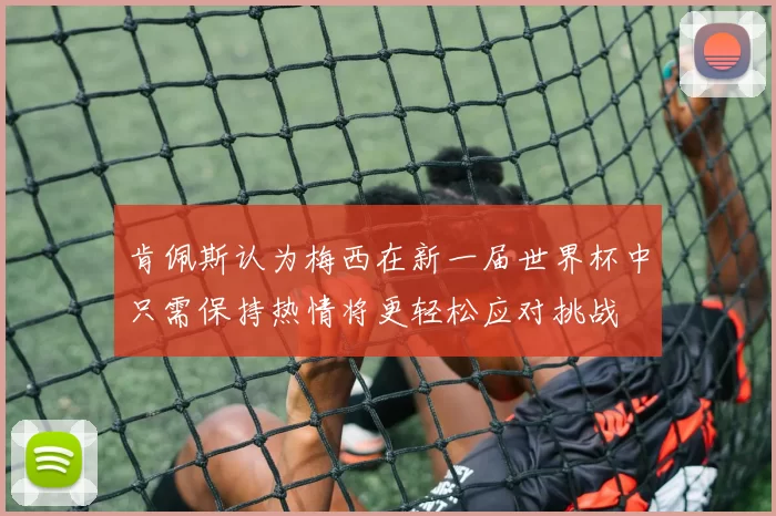 肯佩斯认为梅西在新一届世界杯中只需保持热情将更轻松应对挑战