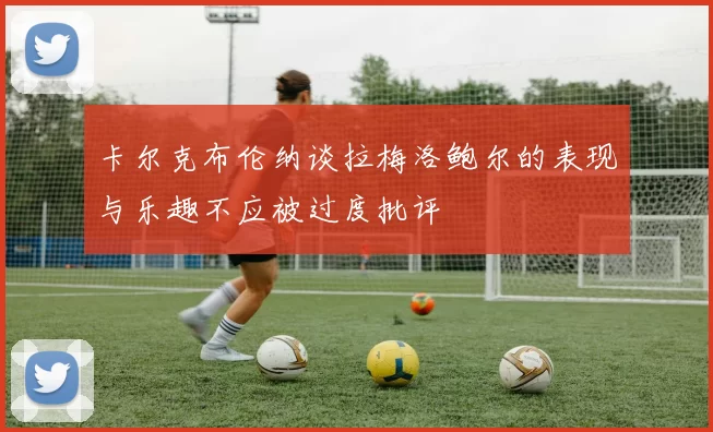 卡尔克布伦纳谈拉梅洛鲍尔的表现与乐趣不应被过度批评